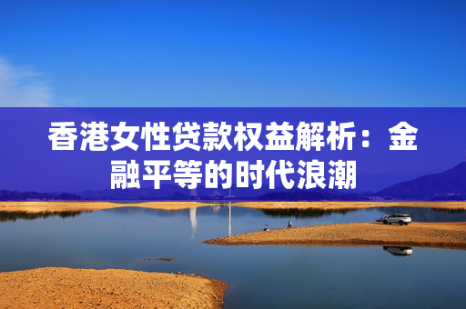 香港女性贷款权益解析：金融平等的时代浪潮