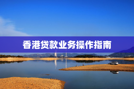 香港贷款业务操作指南