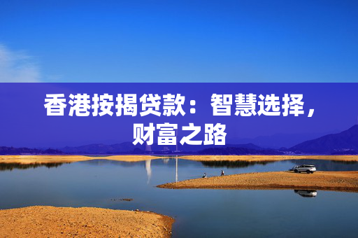 香港按揭贷款：智慧选择，财富之路