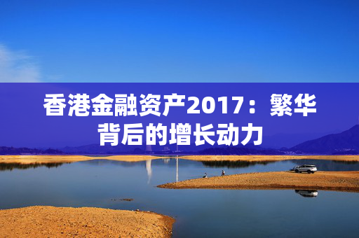 香港金融资产2017：繁华背后的增长动力
