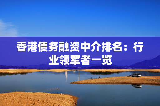 香港债务融资中介排名：行业领军者一览