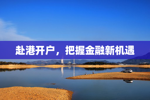 赴港开户，把握金融新机遇