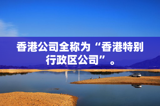 香港公司全称为“香港特别行政区公司”。