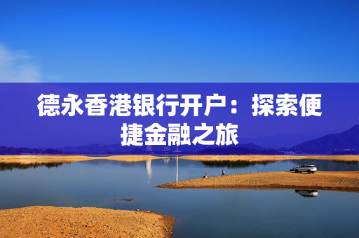 德永香港银行开户：探索便捷金融之旅