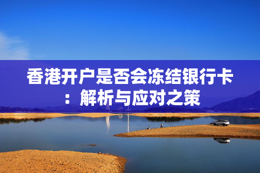 香港开户是否会冻结银行卡：解析与应对之策