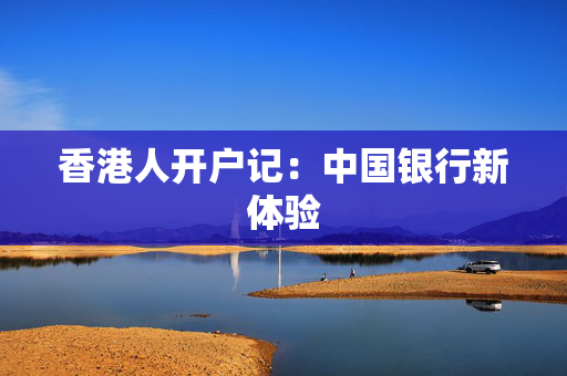 香港人开户记：中国银行新体验