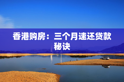 香港购房：三个月速还贷款秘诀