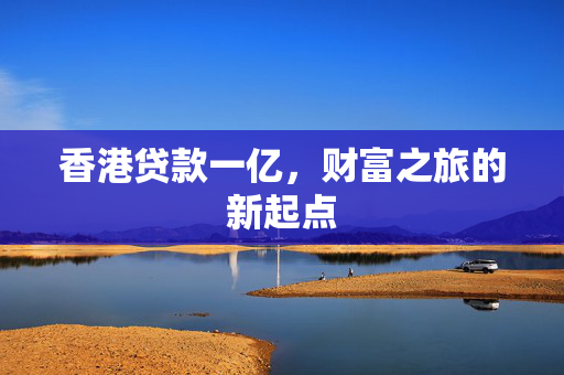 香港贷款一亿，财富之旅的新起点