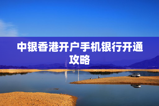 中银香港开户手机银行开通攻略