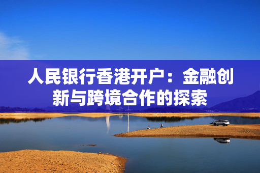 人民银行香港开户：金融创新与跨境合作的探索