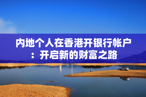 内地个人在香港开银行帐户：开启新的财富之路