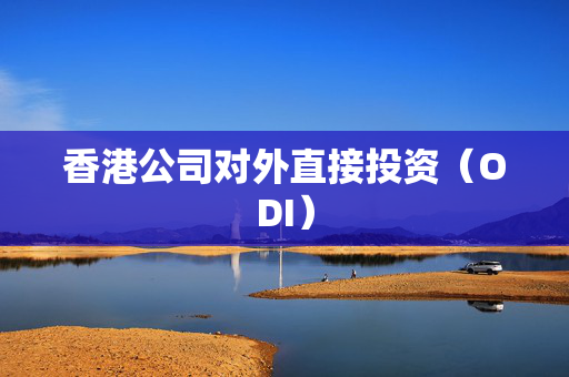 香港公司对外直接投资（ODI）