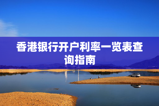 香港银行开户利率一览表查询指南