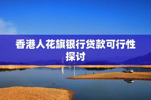 香港人花旗银行贷款可行性探讨
