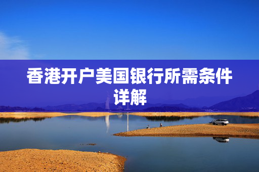 香港开户美国银行所需条件详解