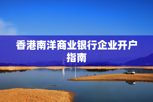 香港南洋商业银行企业开户指南