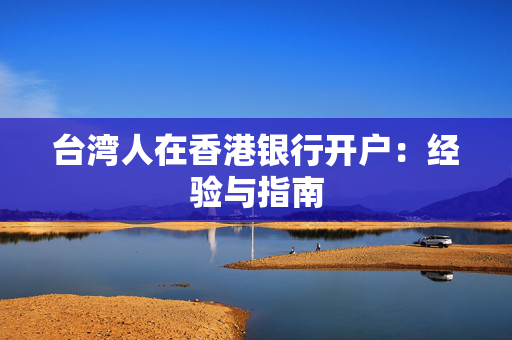 台湾人在香港银行开户：经验与指南