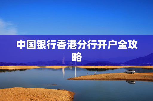 中国银行香港分行开户全攻略