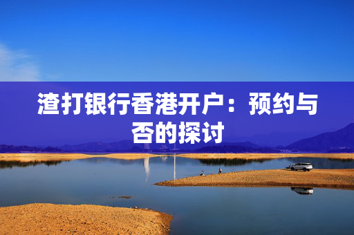 渣打银行香港开户：预约与否的探讨