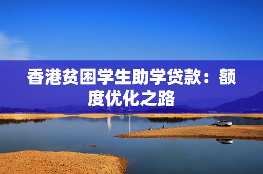 香港贫困学生助学贷款：额度优化之路