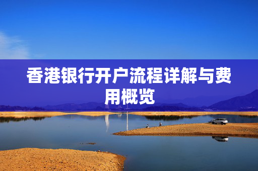 香港银行开户流程详解与费用概览