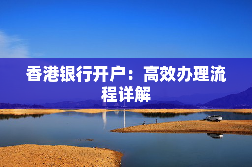 香港银行开户：高效办理流程详解