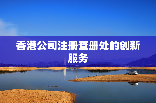 香港公司注册查册处的创新服务