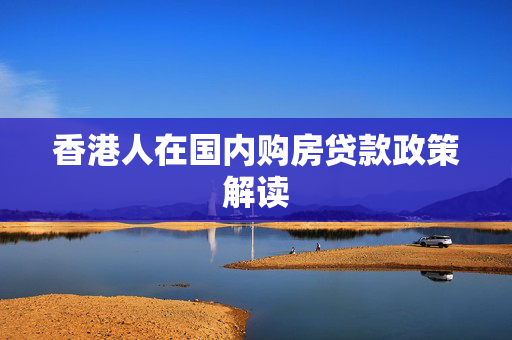 香港人在国内购房贷款政策解读