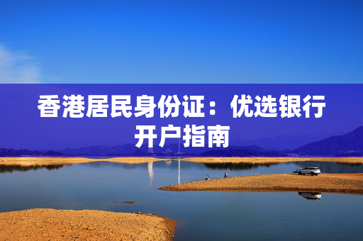 香港居民身份证：优选银行开户指南