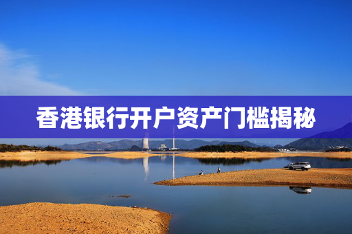 香港银行开户资产门槛揭秘