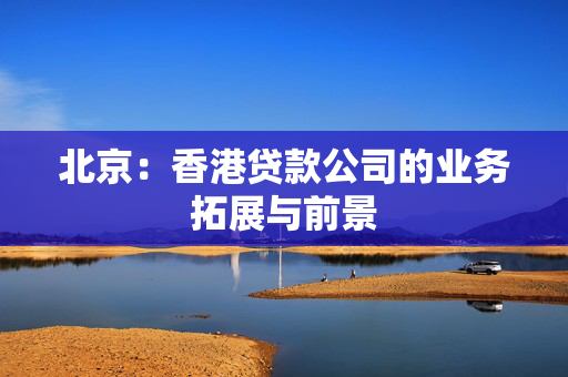 北京：香港贷款公司的业务拓展与前景