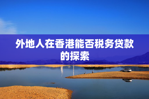 外地人在香港能否税务贷款的探索