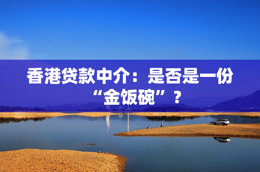 香港贷款中介：是否是一份“金饭碗”？
