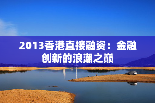 2013香港直接融资：金融创新的浪潮之巅