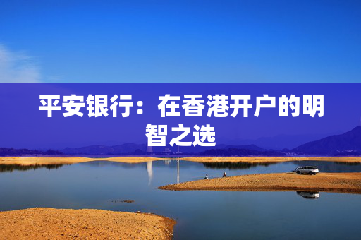 平安银行：在香港开户的明智之选