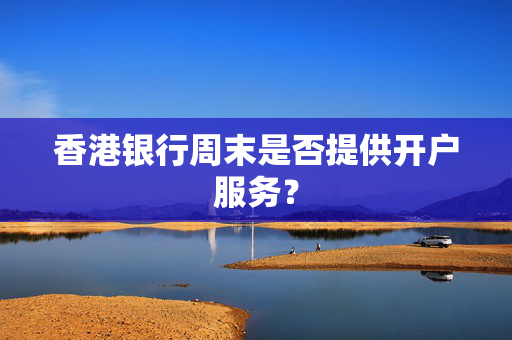 香港银行周末是否提供开户服务？