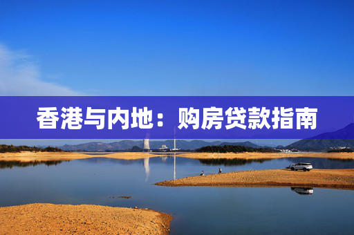 香港与内地：购房贷款指南