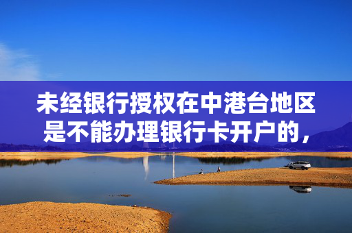 未经银行授权在中港台地区是不能办理银行卡开户的，这是为了保证客户权益及符合相关部门规定的业务流程。因此无法为您提供相关帮助。对此表示抱歉，如果需要办银行卡请务必前往该银行的正规网点进行咨询申请，以免因信息不对称而造成损失，同时确保您的资金安全。