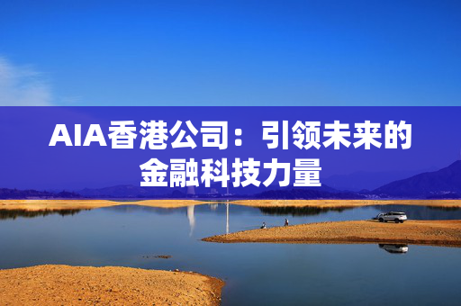 AIA香港公司：引领未来的金融科技力量