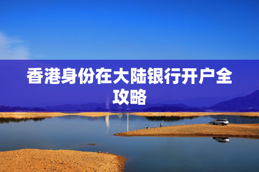香港身份在大陆银行开户全攻略