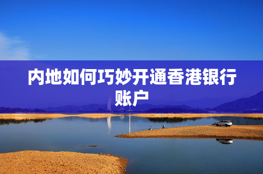 内地如何巧妙开通香港银行账户