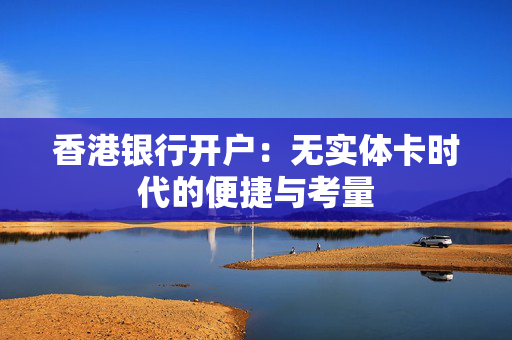香港银行开户：无实体卡时代的便捷与考量