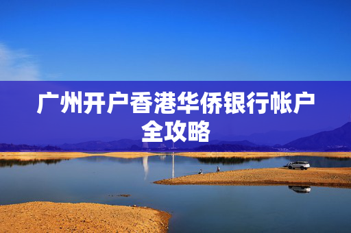 广州开户香港华侨银行帐户全攻略