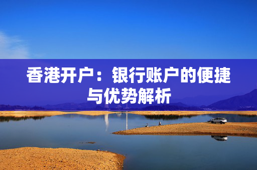 香港开户：银行账户的便捷与优势解析