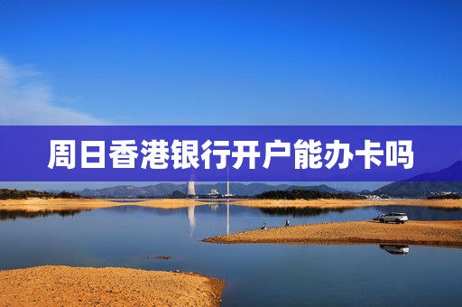 周日香港银行开户能办卡吗