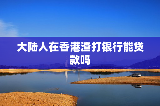 大陆人在香港渣打银行能贷款吗