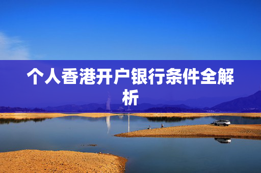 个人香港开户银行条件全解析