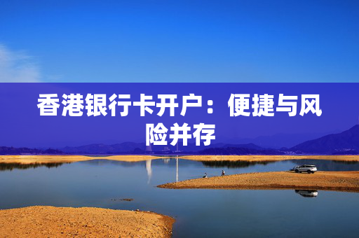 香港银行卡开户：便捷与风险并存