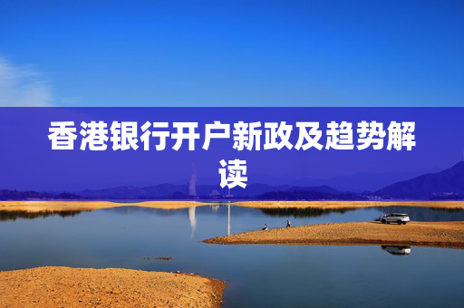 香港银行开户新政及趋势解读