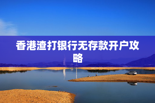 香港渣打银行无存款开户攻略